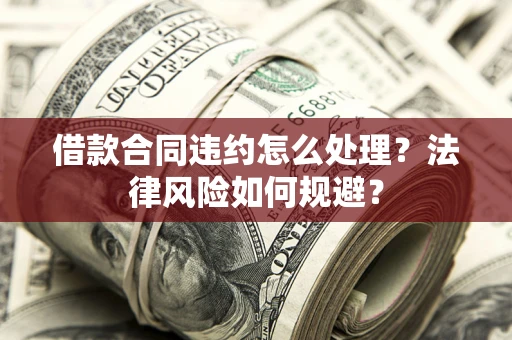 济南借款合同违约怎么处理？法律风险如何规避？
