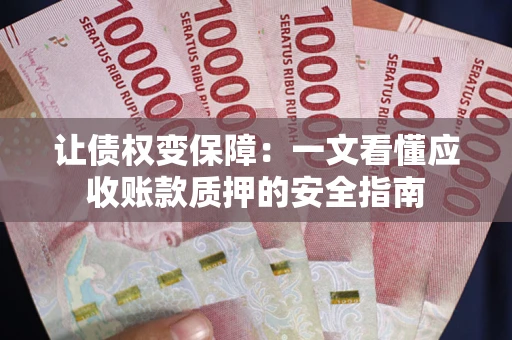 济南让债权变保障：一文看懂应收账款质押的安全指南