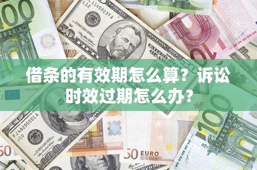 济南借条的有效期怎么算？诉讼时效过期怎么办？