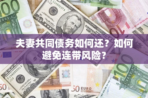 济南夫妻共同债务如何还？如何避免连带风险？