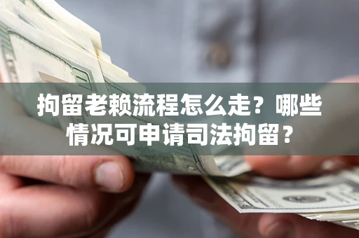 济南拘留老赖流程怎么走?哪些情况可申请司法拘留? 济南拘留老赖流程怎么走?哪些情况可申请司法拘留?
