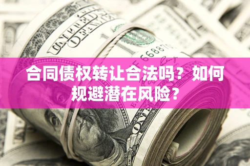 济南合同债权转让合法吗?如何规避潜在风险? 济南合同债权转让合法吗?如何规避潜在风险?
