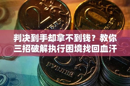 济南判决到手却拿不到钱？教你三招破解执行困境找回血汗钱