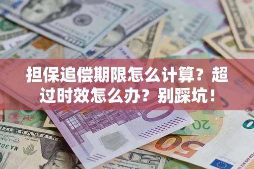 济南担保追偿期限怎么计算？超过时效怎么办？别踩坑！