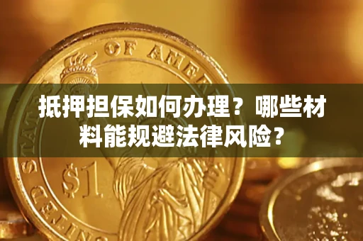 济南抵押担保如何办理？哪些材料能规避法律风险？