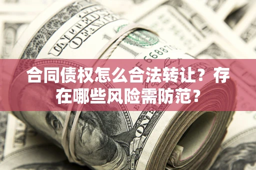 济南合同债权怎么合法转让？存在哪些风险需防范？