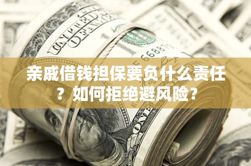 济南亲戚借钱担保要负什么责任？如何拒绝避风险？