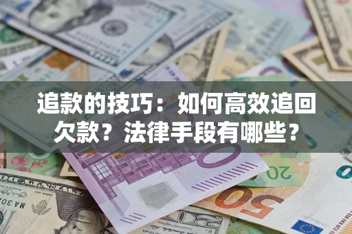 济南追款的技巧：如何高效追回欠款？法律手段有哪些？