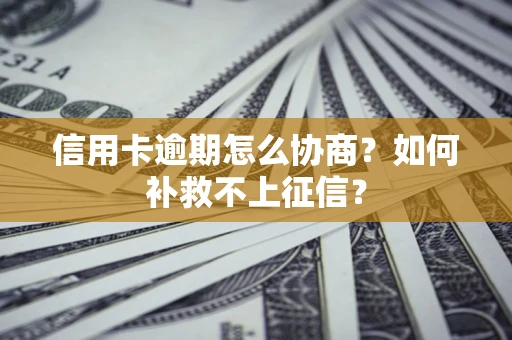 济南信用卡逾期怎么协商？如何补救不上征信？