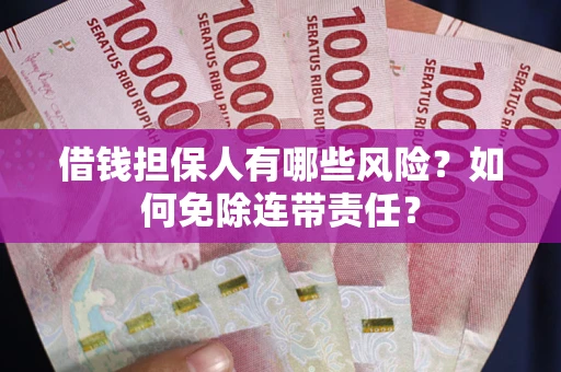 济南借钱担保人有哪些风险？如何免除连带责任？