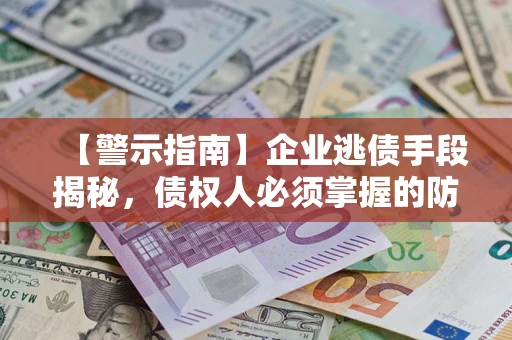 济南【警示指南】企业逃债手段揭秘，债权人必须掌握的防坑宝典