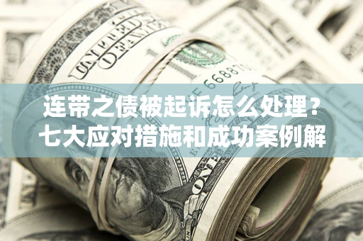 济南连带之债被起诉怎么处理？七大应对措施和成功案例解析