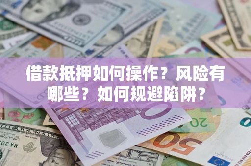 济南借款抵押如何操作?风险有哪些?如何规避陷阱? 济南借款抵押如何操作?风险有哪些?如何规避陷阱?