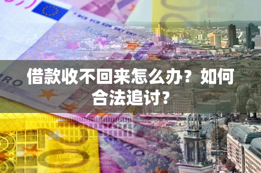济南借款收不回来怎么办？如何合法追讨？