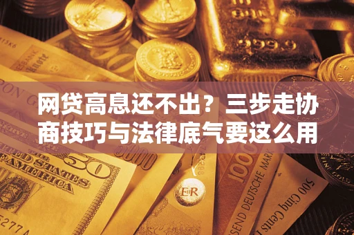 济南网贷高息还不出？三步走协商技巧与法律底气要这么用