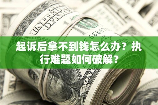 济南起诉后拿不到钱怎么办?执行难题如何破解? 济南起诉后拿不到钱怎么办?执行难题如何破解?