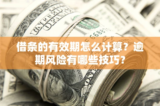 济南借条的有效期怎么计算？逾期风险有哪些技巧？