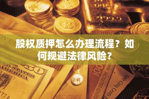 济南股权质押怎么办理流程？如何规避法律风险？
