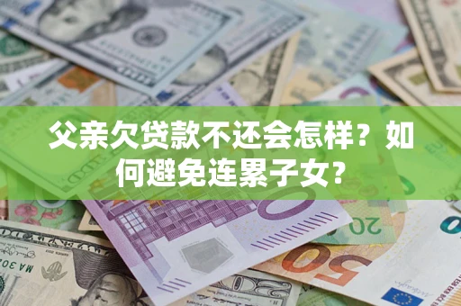 济南父亲欠贷款不还会怎样？如何避免连累子女？