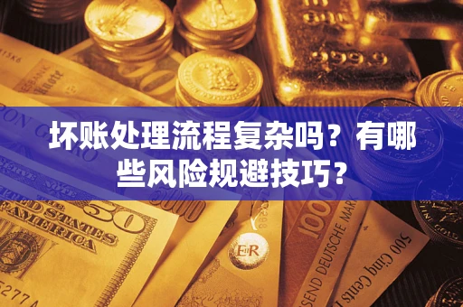 济南坏账处理流程复杂吗？有哪些风险规避技巧？