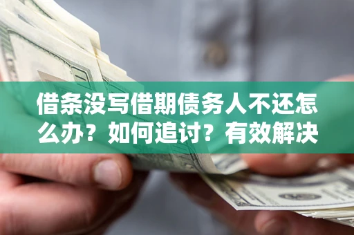 济南借条没写借期债务人不还怎么办？如何追讨？有效解决方案！