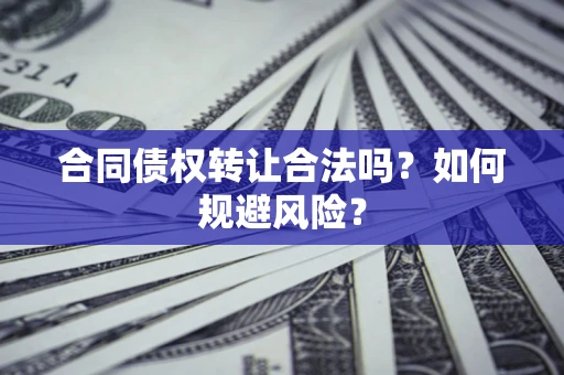 济南合同债权转让合法吗?如何规避风险? 济南合同债权转让合法吗?如何规避风险?