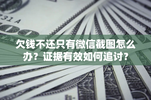济南欠钱不还只有微信截图怎么办？证据有效如何追讨？