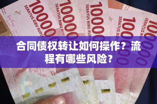 济南合同债权转让如何操作？流程有哪些风险？