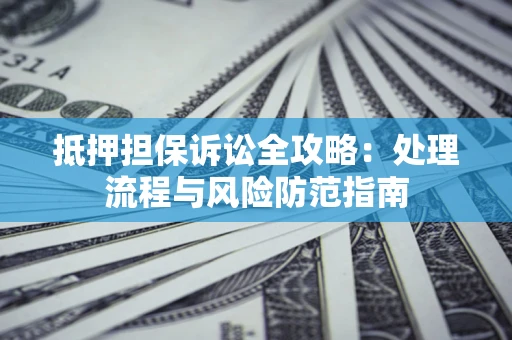 济南抵押担保诉讼全攻略：处理流程与风险防范指南