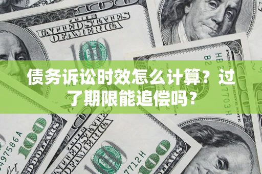 济南债务诉讼时效怎么计算？过了期限能追偿吗？