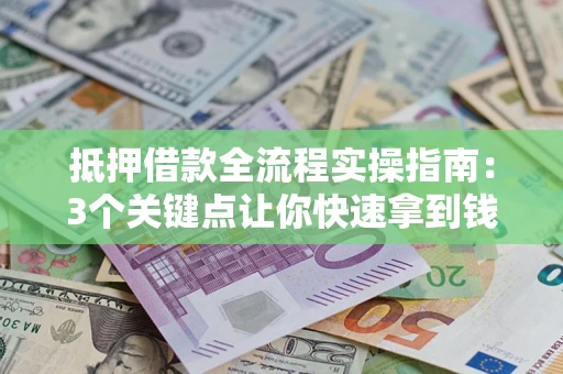 济南抵押借款全流程实操指南：3个关键点让你快速拿到钱