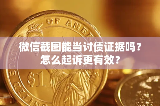 济南微信截图能当讨债证据吗？怎么起诉更有效？