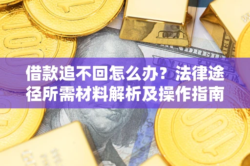 济南借款追不回怎么办?法律途径所需材料解析及操作指南 济南借款追不回怎么办?法律途径所需材料解析及操作指南