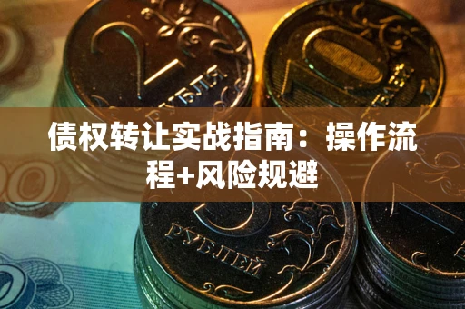 济南债权转让实战指南：操作流程+风险规避