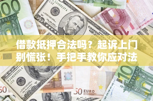 济南借款抵押合法吗？起诉上门别慌张！手把手教你应对法律程序
