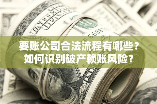 济南要账公司合法流程有哪些？如何识别破产赖账风险？