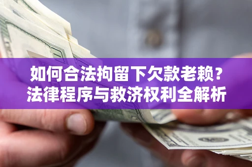 济南如何合法拘留下欠款老赖？法律程序与救济权利全解析