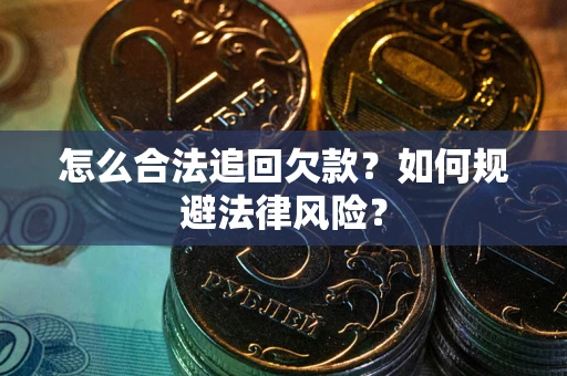 济南怎么合法追回欠款？如何规避法律风险？