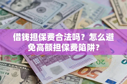 济南借钱担保费合法吗？怎么避免高额担保费陷阱？