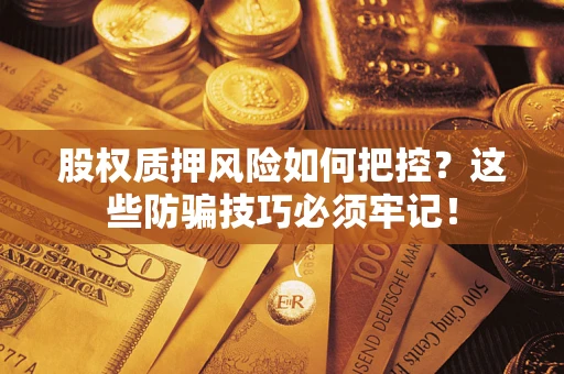 济南股权质押风险如何把控？这些防骗技巧必须牢记！