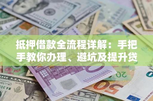 济南抵押借款全流程详解：手把手教你办理、避坑及提升贷款额度
