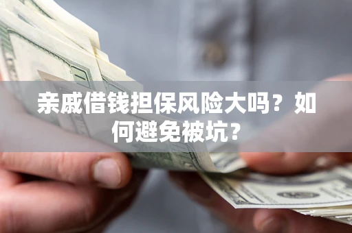 济南亲戚借钱担保风险大吗？如何避免被坑？