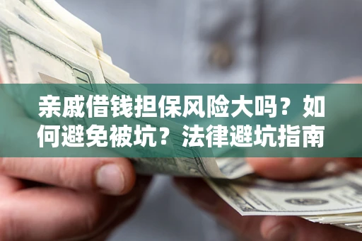 济南亲戚借钱担保风险大吗？如何避免被坑？法律避坑指南