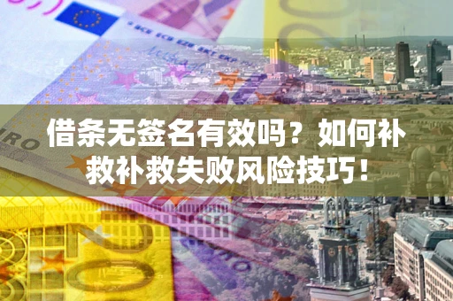 济南借条无签名有效吗？如何补救补救失败风险技巧！