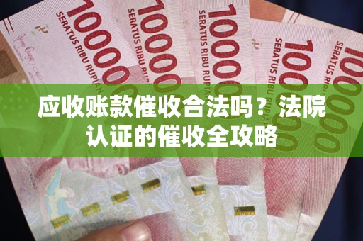 济南应收账款催收合法吗？法院认证的催收全攻略