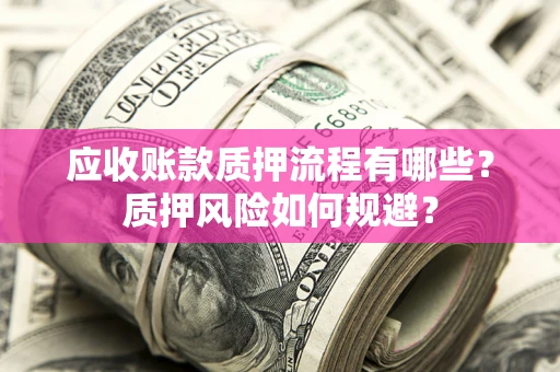 济南应收账款质押流程有哪些？质押风险如何规避？