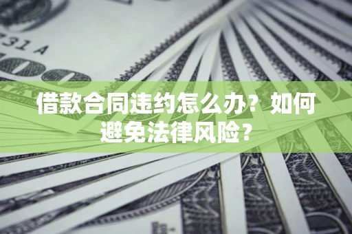 济南借款合同违约怎么办？如何避免法律风险？