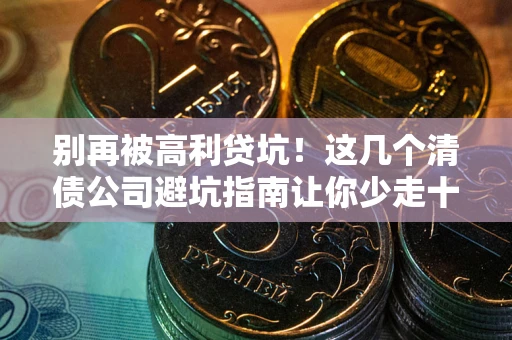 济南别再被高利贷坑！这几个清债公司避坑指南让你少走十年弯路