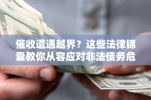 济南催收遭遇越界？这些法律锦囊教你从容应对非法债务危机