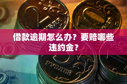 济南借款逾期怎么办？要赔哪些违约金？